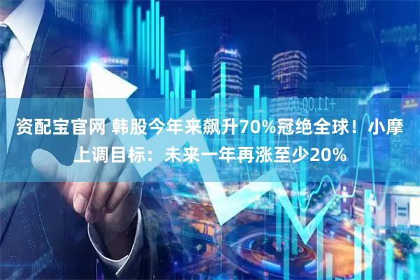资配宝官网 韩股今年来飙升70%冠绝全球！小摩上调目标：未来一年再涨至少20%