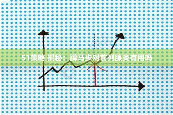 51策略 揭秘：蹲马步对前列腺炎有用吗