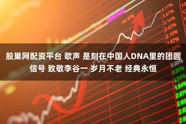 股巢网配资平台 歌声 是刻在中国人DNA里的团圆信号 致敬李谷一 岁月不老 经典永恒